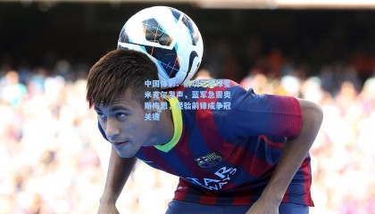 中国体彩：前切尔西球星米克尔发声，蓝军急需奥斯梅恩，经验前锋成争冠关键