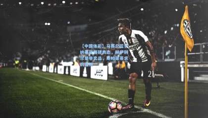 【中国体彩】马赛总监贝纳蒂亚强硬表态，赫伊别尔是非卖品，斯帕莱蒂求购遭拒