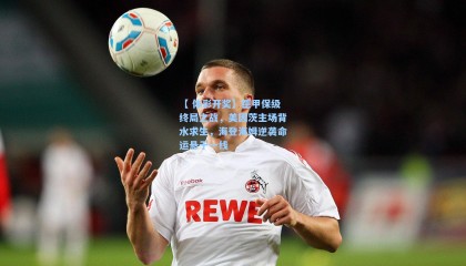 【 体彩开奖】德甲保级终局之战，美因茨主场背水求生，海登海姆逆袭命运悬于一线