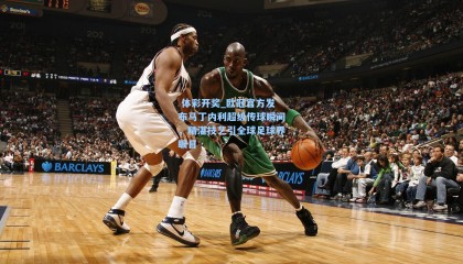  体彩开奖_欧冠官方发布马丁内利超级传球瞬间，精湛技艺引全球足球界瞩目