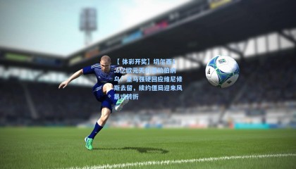 【 体彩开奖】切尔西1.6亿欧元天价撼动伯纳乌！皇马强硬回应维尼修斯去留，续约僵局迎来风暴式转折