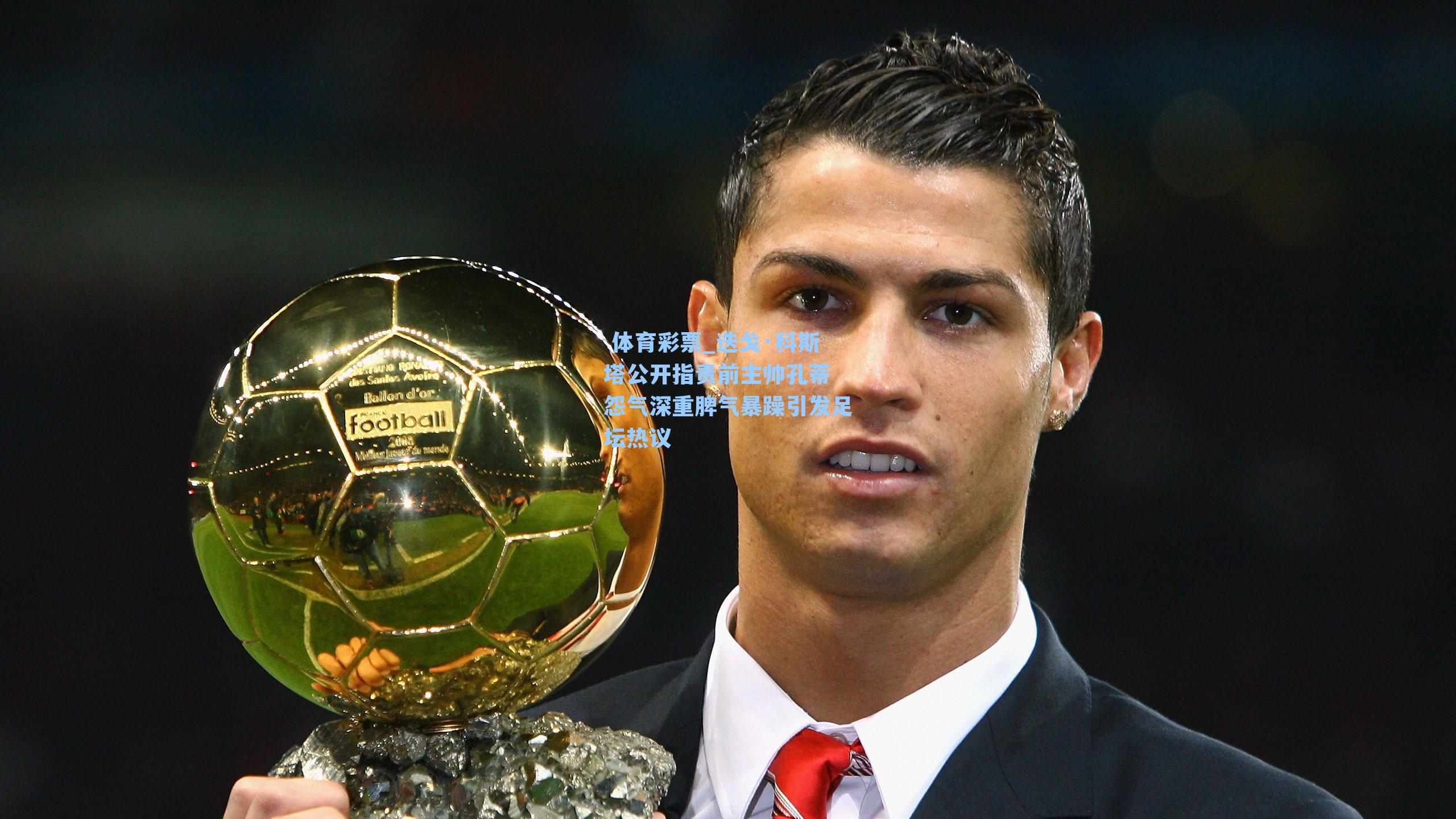 迭戈·科斯塔公开指责前主帅孔蒂 怨气深重脾气暴躁引发足坛热议