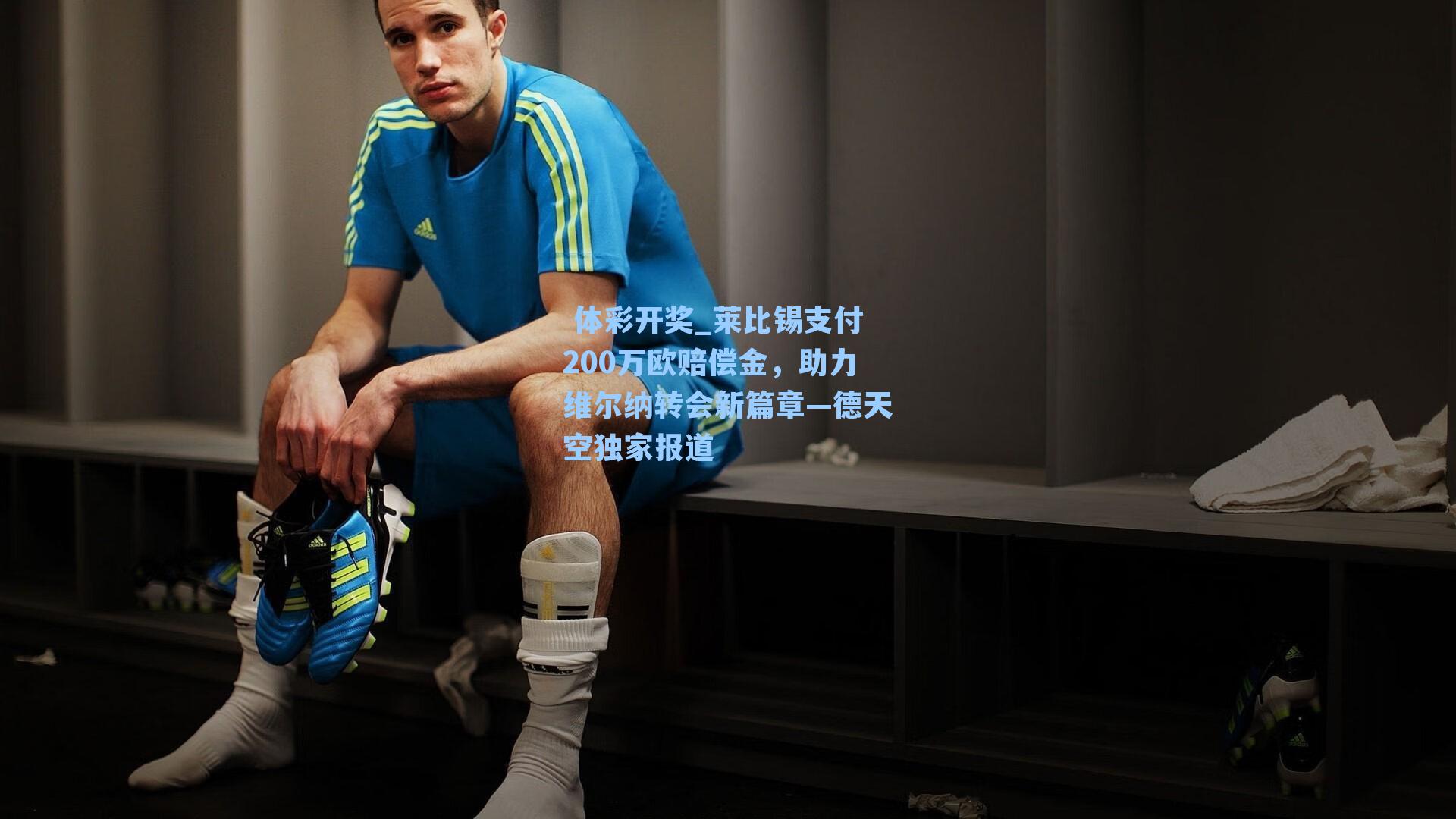 莱比锡支付200万欧赔偿金,助力维尔纳转会新篇章—德天空独家报道