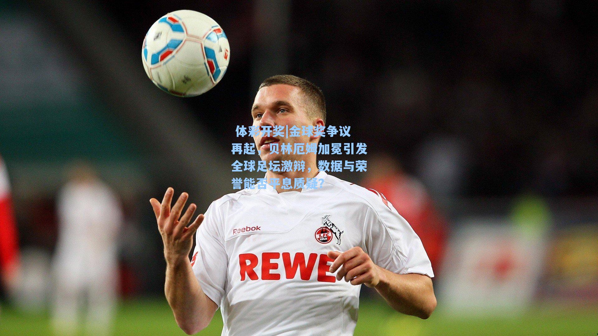 金球奖争议再起，贝林厄姆加冕引发全球足坛激辩，数据与荣誉能否平息质疑？