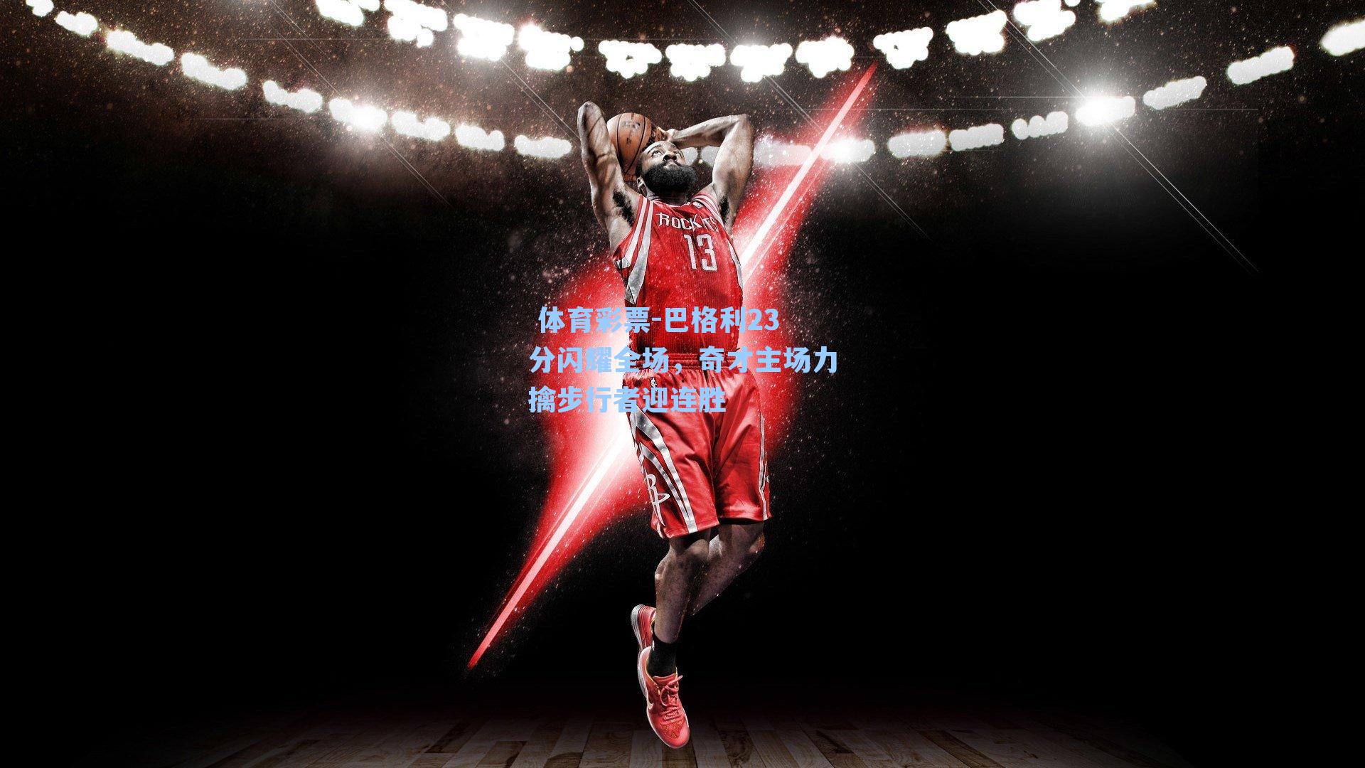 巴格利23分闪耀全场，奇才主场力擒步行者迎连胜