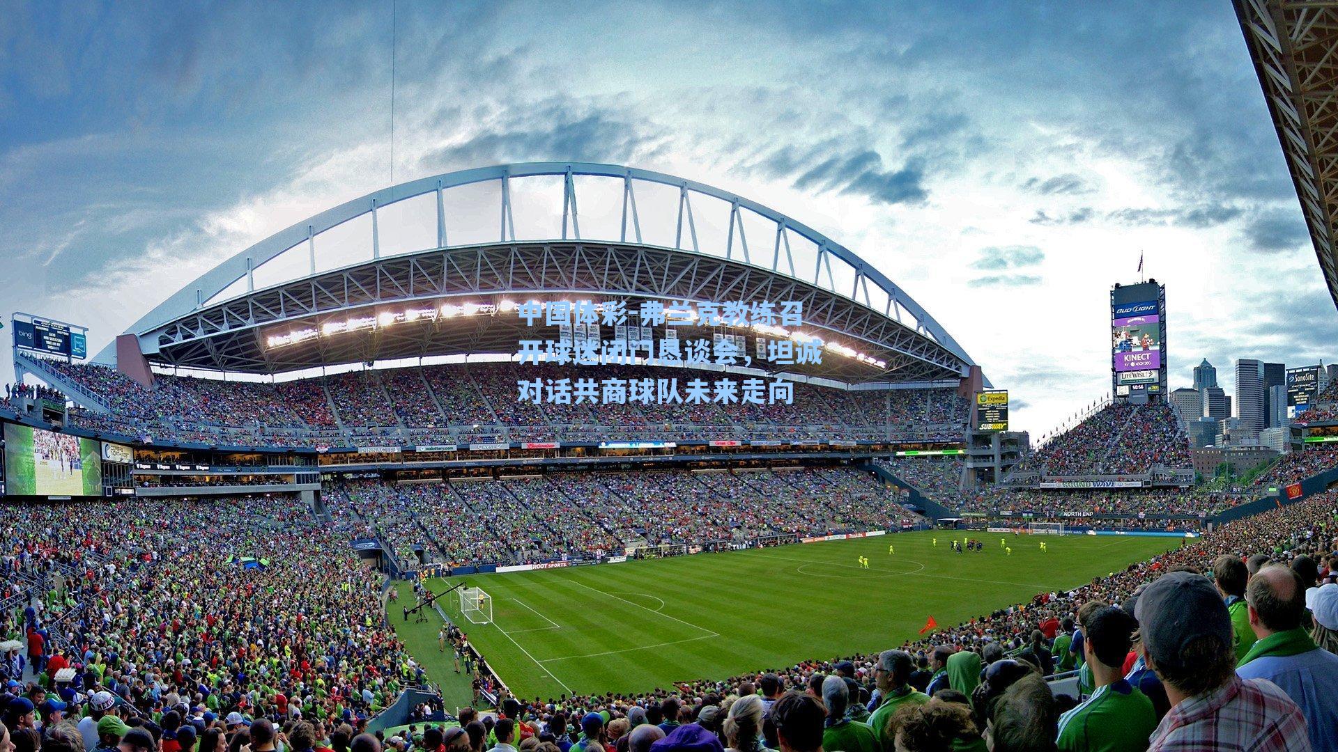 弗兰克教练召开球迷闭门恳谈会，坦诚对话共商球队未来走向