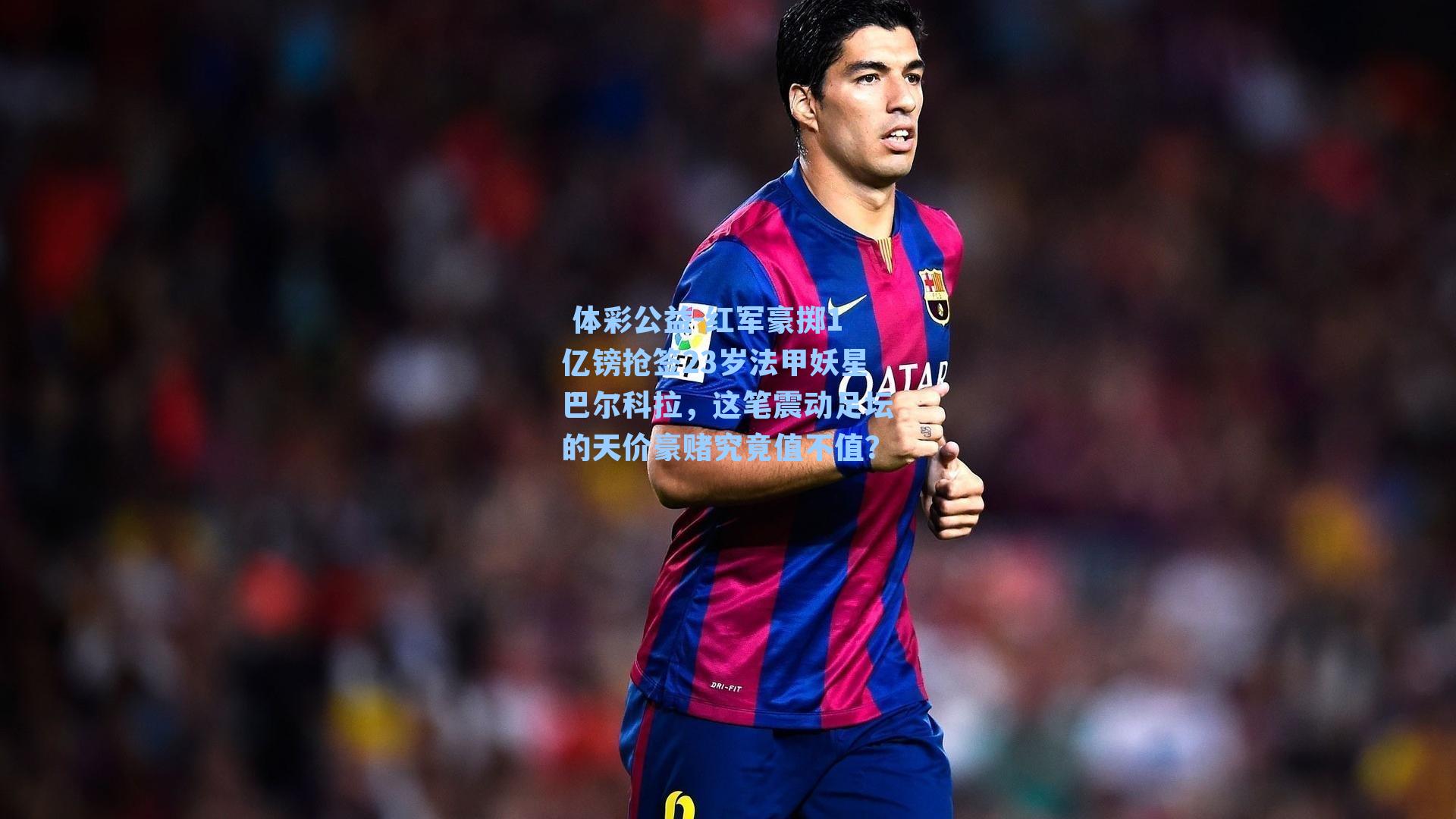 红军豪掷1亿镑抢签23岁法甲妖星巴尔科拉,这笔震动足坛的天价豪赌究竟值不值?