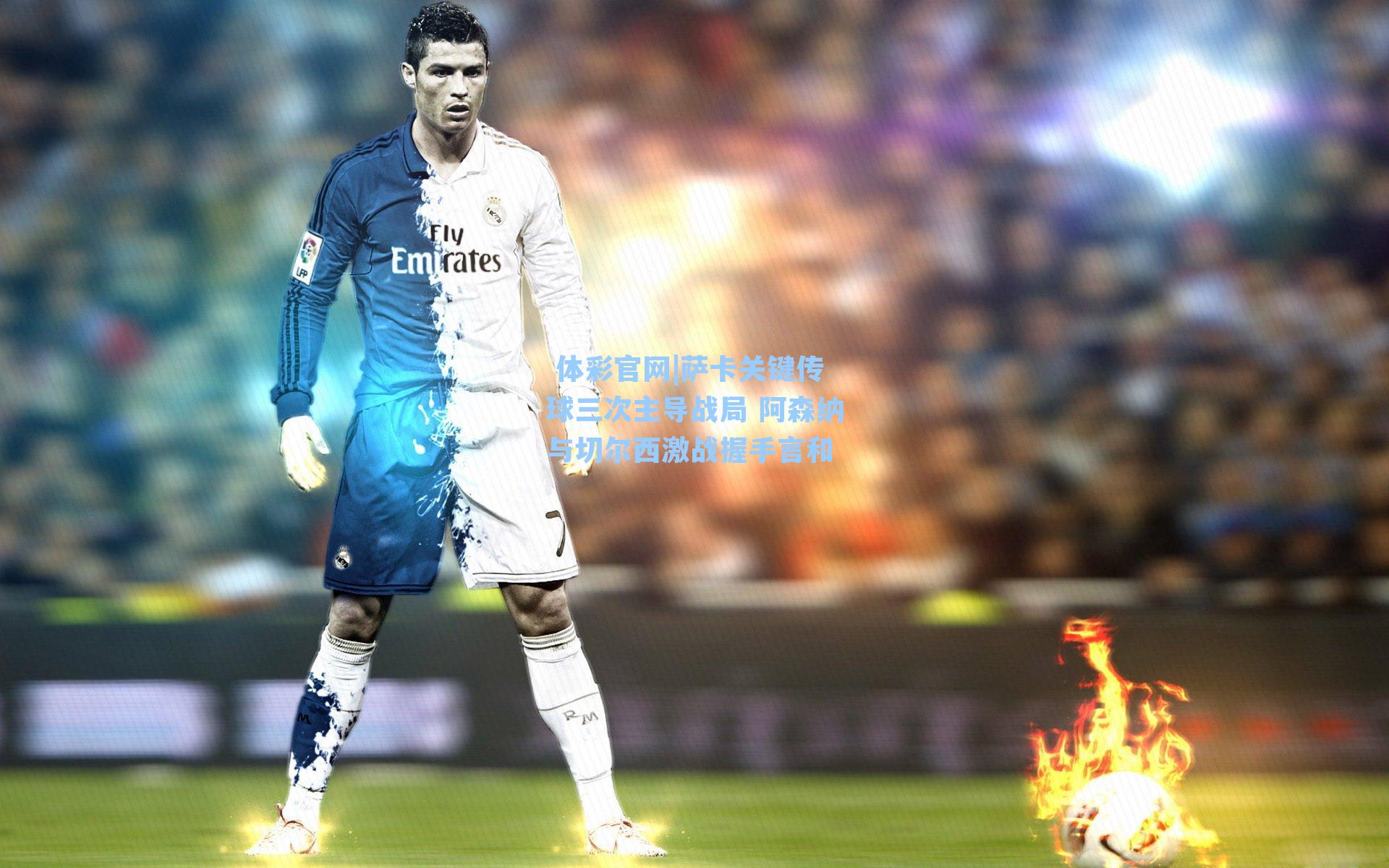 萨卡关键传球三次主导战局 阿森纳与切尔西激战握手言和