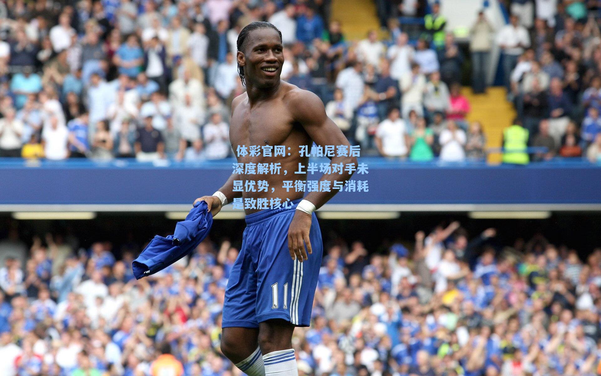 孔帕尼赛后深度解析，上半场对手未显优势，平衡强度与消耗是致胜核心