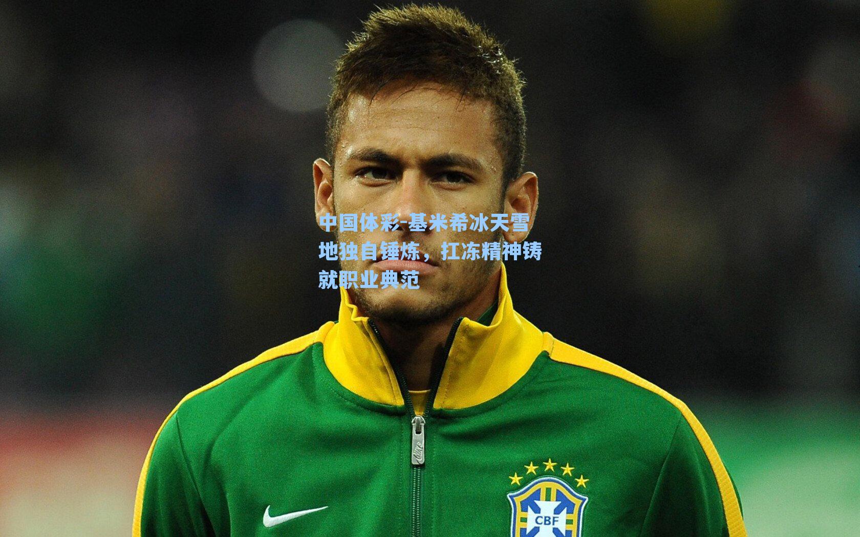 基米希冰天雪地独自锤炼，扛冻精神铸就职业典范