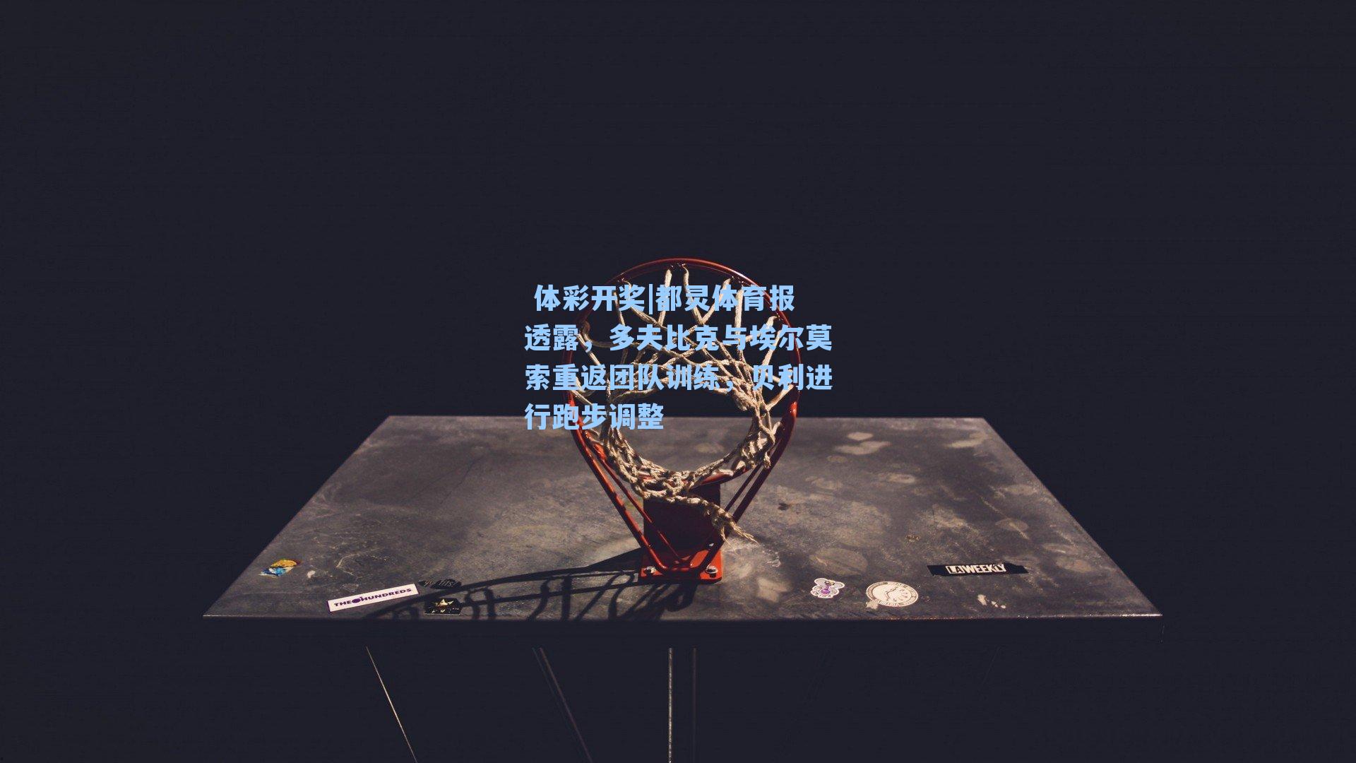 都灵体育报透露,多夫比克与埃尔莫索重返团队训练,贝利进行跑步调整