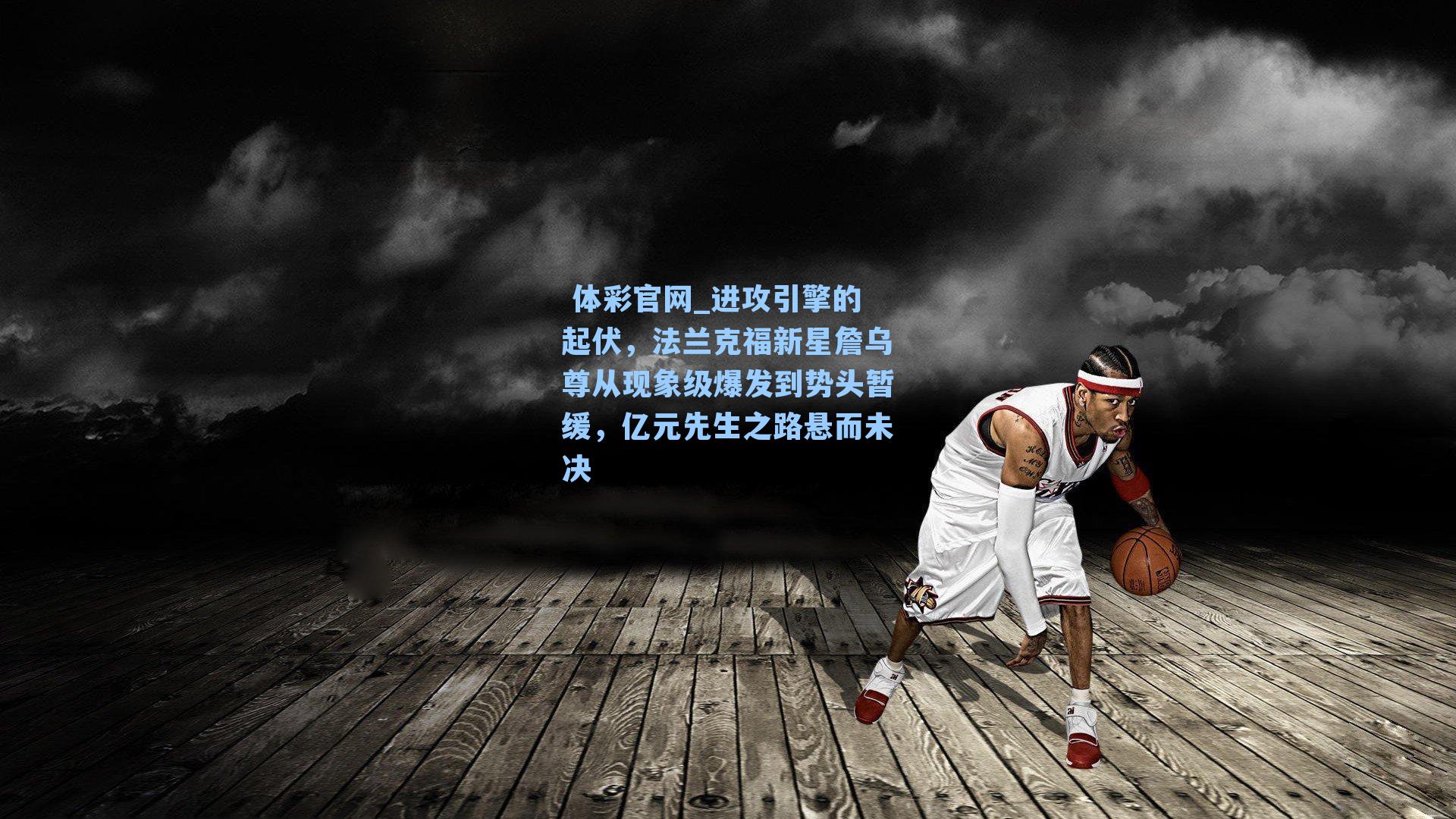 进攻引擎的起伏,法兰克福新星詹乌尊从现象级爆发到势头暂缓,亿元先生之路悬而未决