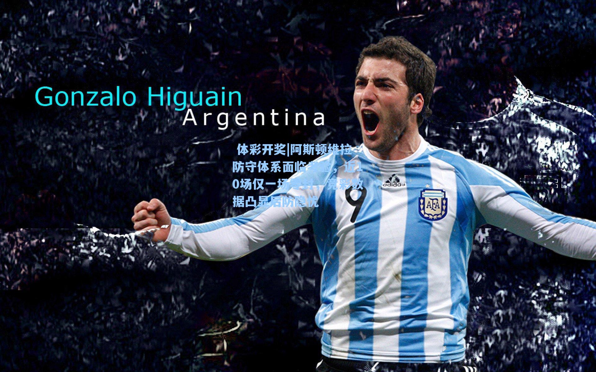 阿斯顿维拉防守体系面临考验,近10场仅一场零封,竞彩数据凸显后防隐忧