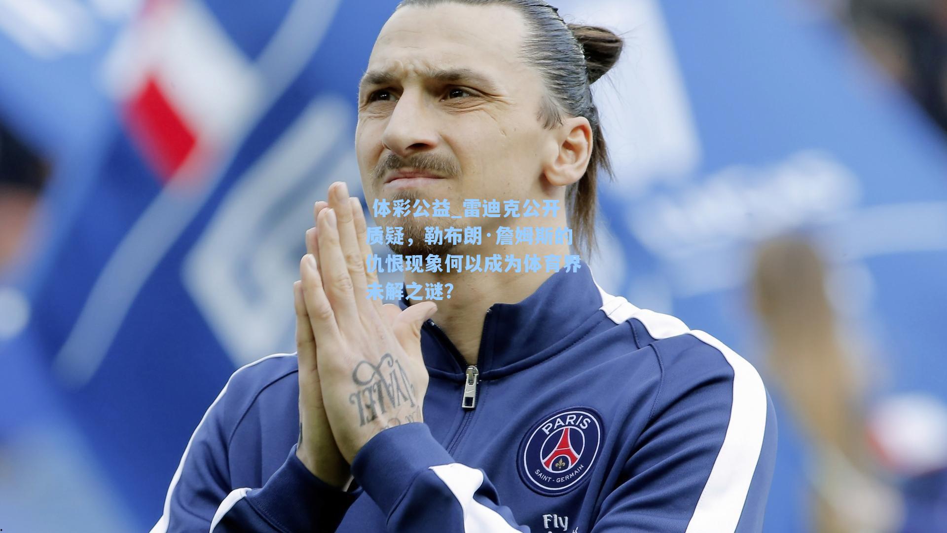 雷迪克公开质疑,勒布朗·詹姆斯的仇恨现象何以成为体育界未解之谜?