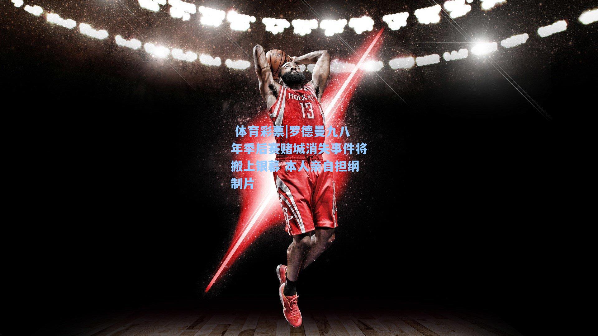 罗德曼九八年季后赛赌城消失事件将搬上银幕 本人亲自担纲制片