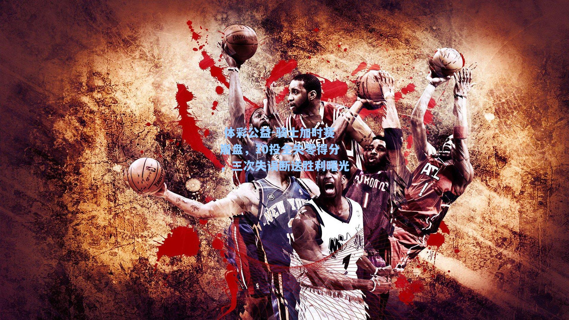 骑士加时赛崩盘,10投全失零得分,三次失误断送胜利曙光