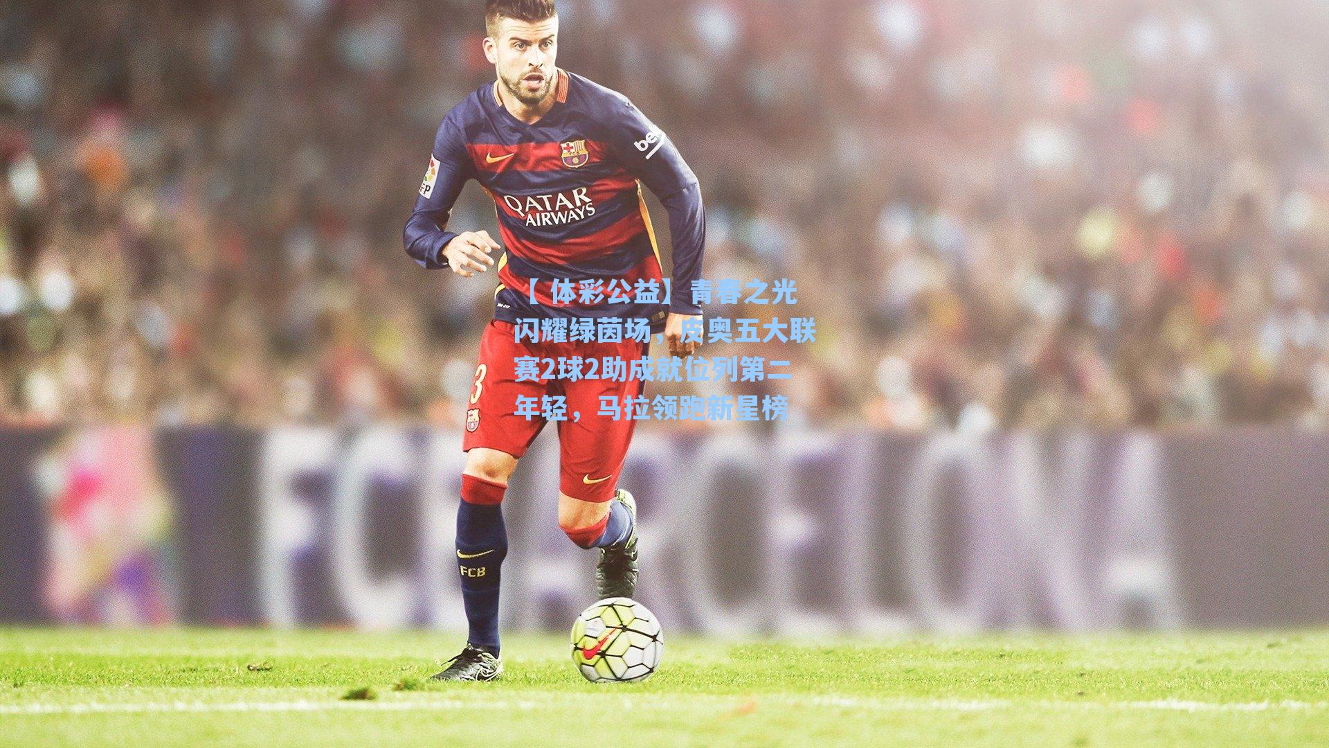 青春之光闪耀绿茵场，皮奥五大联赛2球2助成就位列第二年轻，马拉领跑新星榜