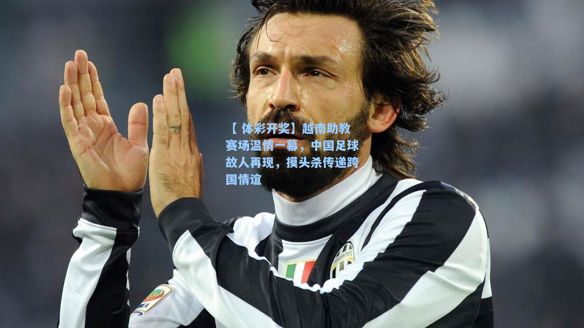 越南助教赛场温情一幕，中国足球故人再现，摸头杀传递跨国情谊