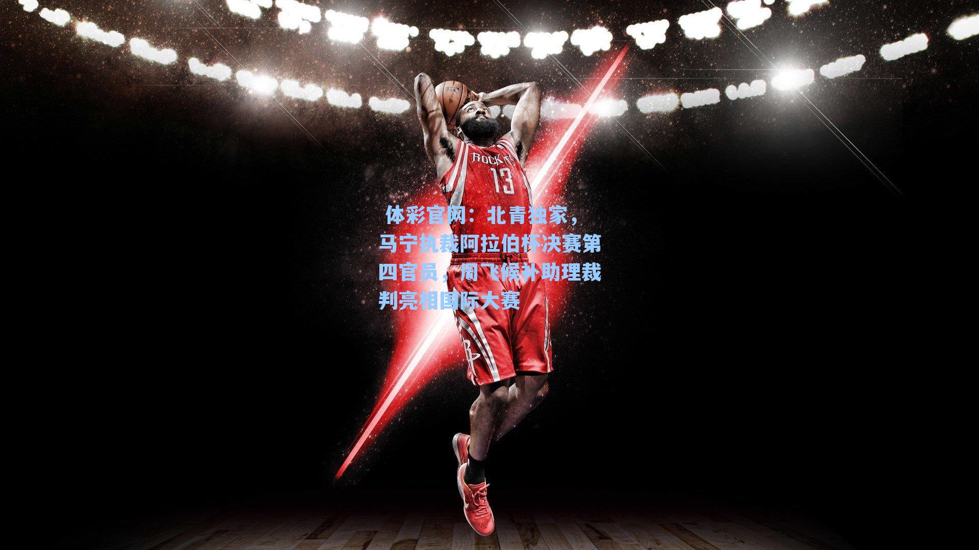 北青独家，马宁执裁阿拉伯杯决赛第四官员，周飞候补助理裁判亮相国际大赛