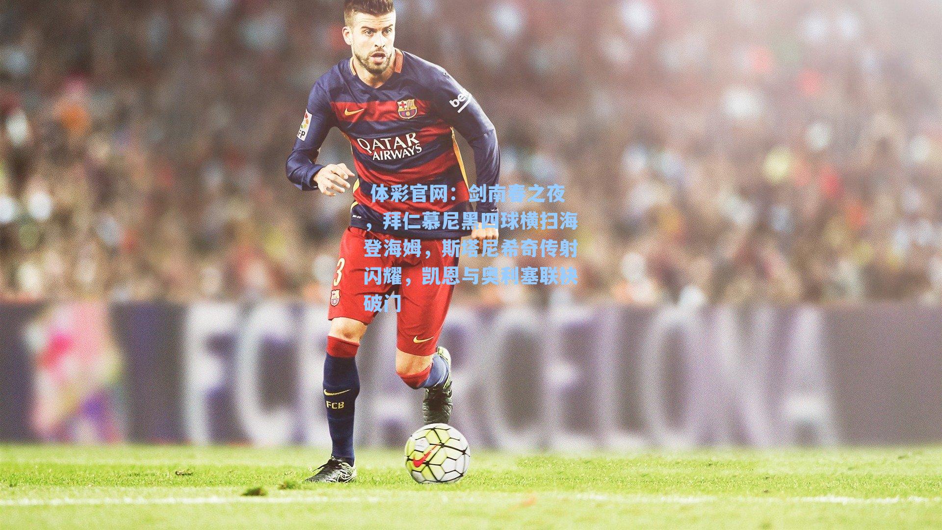 剑南春之夜，拜仁慕尼黑四球横扫海登海姆，斯塔尼希奇传射闪耀，凯恩与奥利塞联袂破门