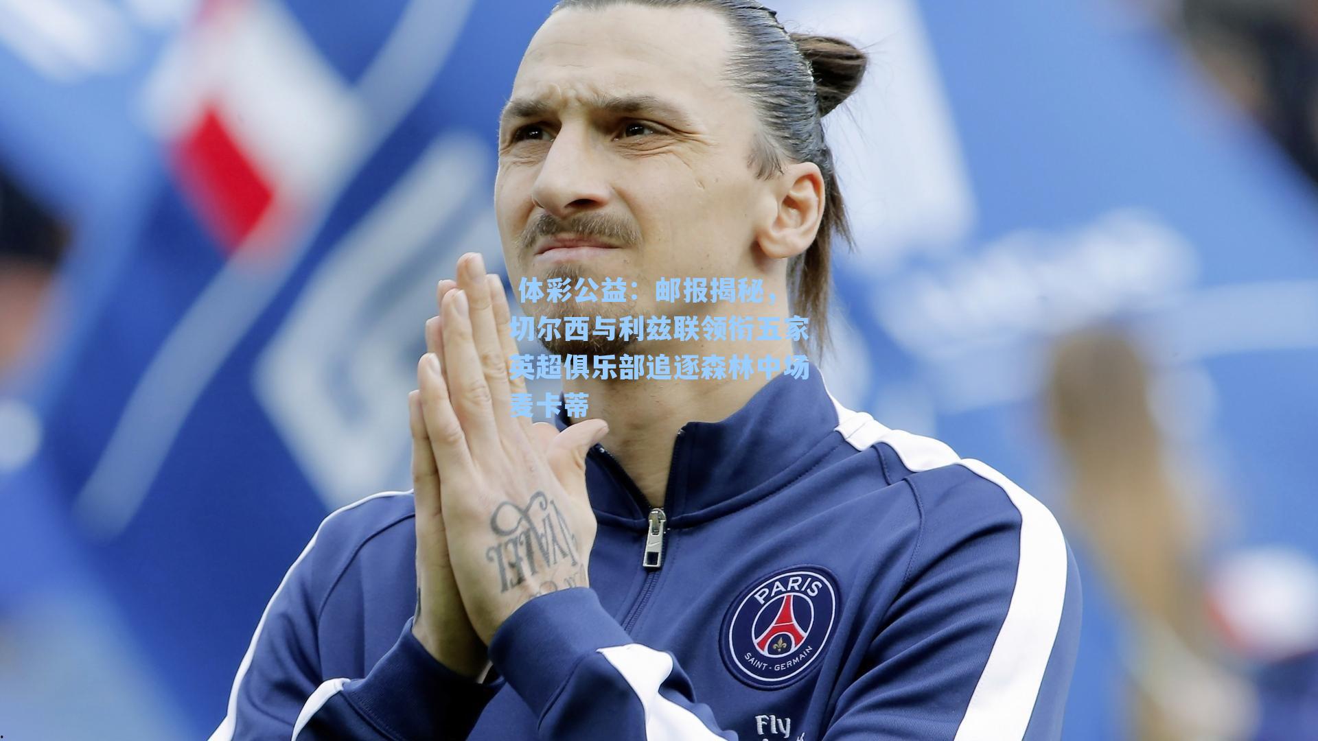 邮报揭秘，切尔西与利兹联领衔五家英超俱乐部追逐森林中场麦卡蒂