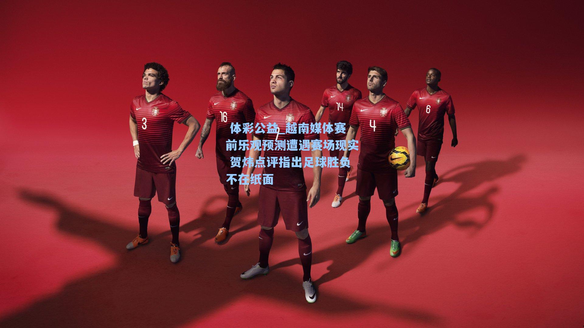 越南媒体赛前乐观预测遭遇赛场现实 贺炜点评指出足球胜负不在纸面