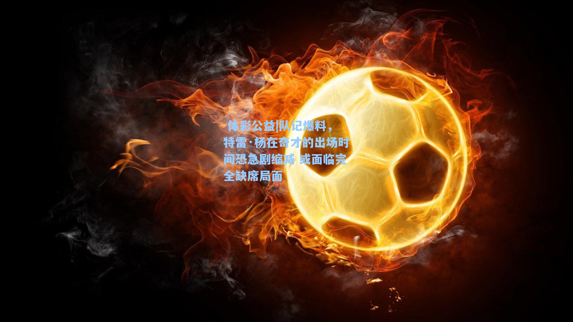 队记爆料，特雷·杨在奇才的出场时间恐急剧缩减 或面临完全缺席局面